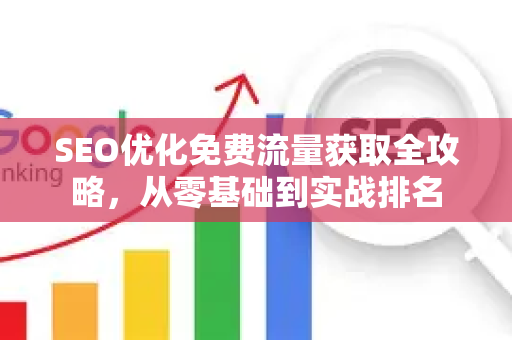 SEO优化免费流量获取全攻略，从零基础到实战排名-第1张图片-星博讯-专业SEO_网站优化技巧_搜索引擎排名提升