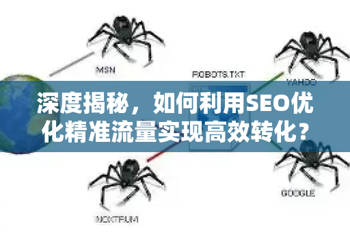 深度揭秘,如何利用SEO优化精准流量实现高效转化?-第1张图片-星博讯-专业SEO_网站优化技巧_搜索引擎排名提升 深度揭秘,如何利用SEO优化精准流量实现高效转化?-第1张图片-星博讯-专业SEO_网站优化技巧_搜索引擎排名提升