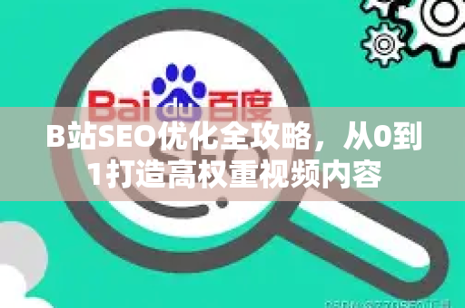 B站SEO优化全攻略,从0到1打造高权重视频内容-第1张图片-星博讯-专业SEO_网站优化技巧_搜索引擎排名提升 B站SEO优化全攻略,从0到1打造高权重视频内容-第1张图片-星博讯-专业SEO_网站优化技巧_搜索引擎排名提升