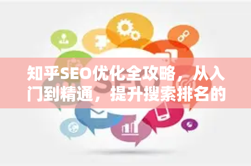 知乎SEO优化全攻略，从入门到精通，提升搜索排名的核心技巧