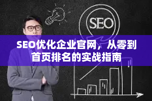 SEO优化企业官网,从零到首页排名的实战指南-第1张图片-星博讯-专业SEO_网站优化技巧_搜索引擎排名提升 SEO优化企业官网,从零到首页排名的实战指南-第1张图片-星博讯-专业SEO_网站优化技巧_搜索引擎排名提升