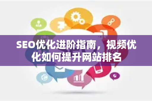 SEO优化进阶指南,视频优化如何提升网站排名-第1张图片-星博讯-专业SEO_网站优化技巧_搜索引擎排名提升 SEO优化进阶指南,视频优化如何提升网站排名-第1张图片-星博讯-专业SEO_网站优化技巧_搜索引擎排名提升