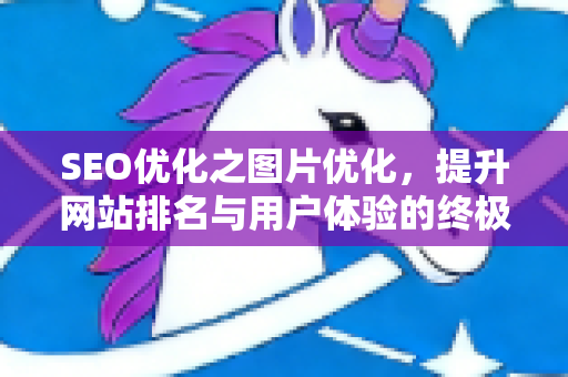 SEO优化之图片优化，提升网站排名与用户体验的终极指南-第1张图片-星博讯-专业SEO_网站优化技巧_搜索引擎排名提升