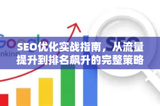 SEO优化实战指南,从流量提升到排名飙升的完整策略-第1张图片-星博讯-专业SEO_网站优化技巧_搜索引擎排名提升 SEO优化实战指南,从流量提升到排名飙升的完整策略-第1张图片-星博讯-专业SEO_网站优化技巧_搜索引擎排名提升