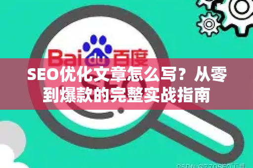 SEO优化文章怎么写?从零到爆款的完整实战指南-第1张图片-星博讯-专业SEO_网站优化技巧_搜索引擎排名提升 SEO优化文章怎么写?从零到爆款的完整实战指南-第1张图片-星博讯-专业SEO_网站优化技巧_搜索引擎排名提升