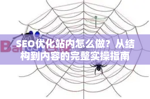 SEO优化站内怎么做?从结构到内容的完整实操指南-第1张图片-星博讯-专业SEO_网站优化技巧_搜索引擎排名提升 SEO优化站内怎么做?从结构到内容的完整实操指南-第1张图片-星博讯-专业SEO_网站优化技巧_搜索引擎排名提升