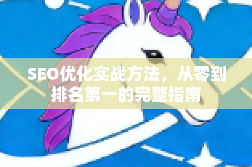 SEO优化实战方法,从零到排名第一的完整指南-第1张图片-星博讯-专业SEO_网站优化技巧_搜索引擎排名提升 SEO优化实战方法,从零到排名第一的完整指南-第1张图片-星博讯-专业SEO_网站优化技巧_搜索引擎排名提升