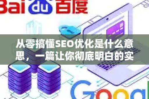 从零搞懂SEO优化是什么意思，一篇让你彻底明白的实操指南