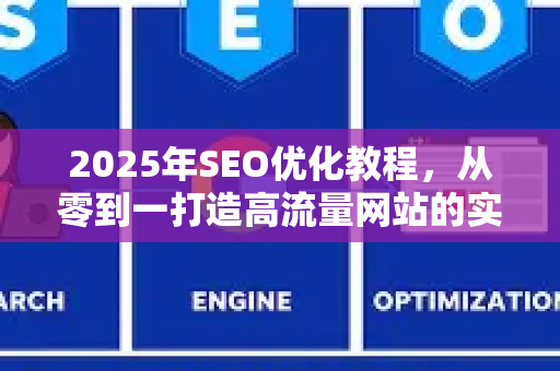 2025年SEO优化教程，从零到一打造高流量网站的实战指南