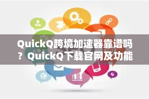 QuickQ跨境加速器靠谱吗？QuickQ下载官网及功能使用教程