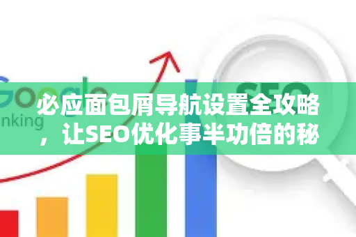 必应面包屑导航设置全攻略，让SEO优化事半功倍的秘密武器