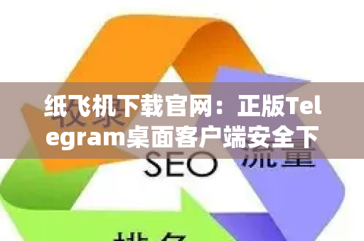 纸飞机下载官网:正版Telegram桌面客户端安全下载与使用指南-第1张图片-星博讯-专业SEO_网站优化技巧_搜索引擎排名提升 纸飞机下载官网:正版Telegram桌面客户端安全下载与使用指南-第1张图片-星博讯-专业SEO_网站优化技巧_搜索引擎排名提升