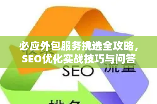 必应外包服务挑选全攻略，SEO优化实战技巧与问答