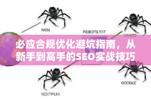 必应合规优化避坑指南，从新手到高手的SEO实战技巧
