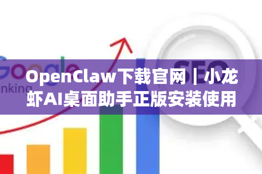 OpenClaw下载官网｜小龙虾AI桌面助手正版安装使用教程