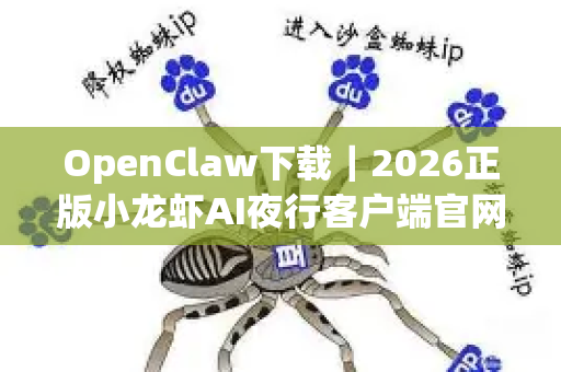 OpenClaw下载｜2026正版小龙虾AI夜行客户端官网下载安装教程