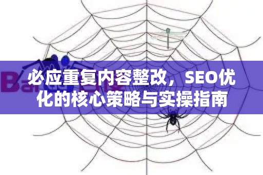 必应重复内容整改，SEO优化的核心策略与实操指南