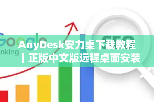 AnyDesk安力桌下载教程｜正版中文版远程桌面安装使用指南