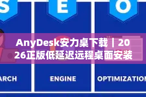 AnyDesk安力桌下载｜2026正版低延迟远程桌面安装使用全攻略
