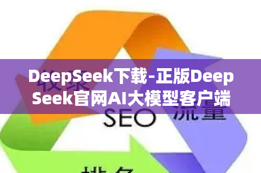 DeepSeek下载-正版DeepSeek官网AI大模型客户端安装教程-第1张图片-星博讯-专业SEO_网站优化技巧_搜索引擎排名提升 DeepSeek下载-正版DeepSeek官网AI大模型客户端安装教程-第1张图片-星博讯-专业SEO_网站优化技巧_搜索引擎排名提升