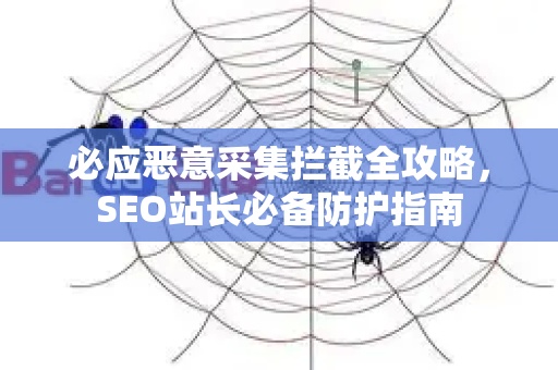 必应恶意采集拦截全攻略，SEO站长必备防护指南