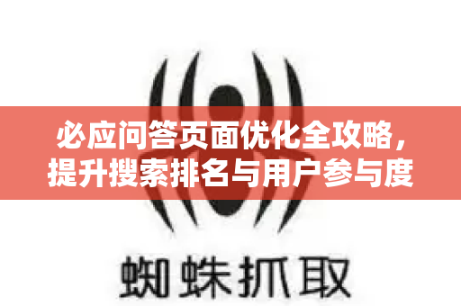 必应问答页面优化全攻略，提升搜索排名与用户参与度的核心策略