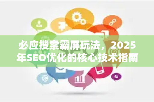 必应搜索霸屏玩法，2025年SEO优化的核心技术指南