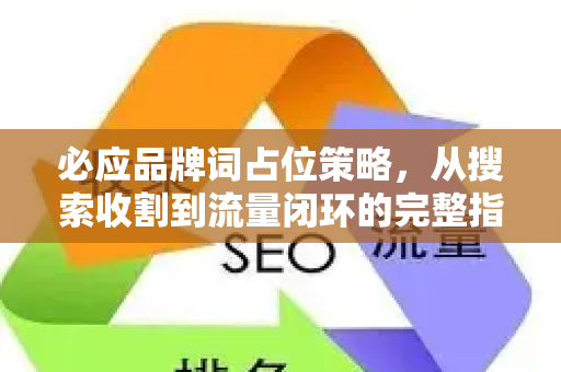 必应品牌词占位策略，从搜索收割到流量闭环的完整指南