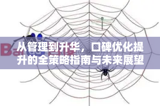 从管理到升华,口碑优化提升的全策略指南与未来展望-第1张图片-星博讯-专业SEO_网站优化技巧_搜索引擎排名提升 从管理到升华,口碑优化提升的全策略指南与未来展望-第1张图片-星博讯-专业SEO_网站优化技巧_搜索引擎排名提升