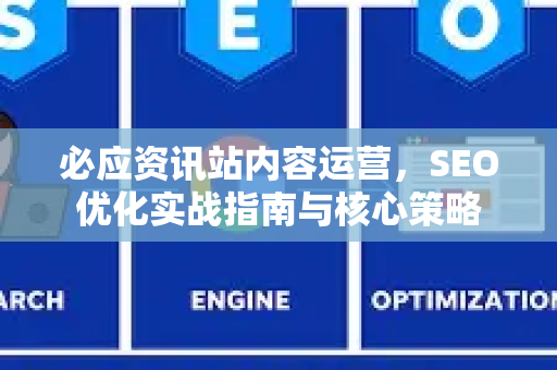 必应资讯站内容运营，SEO优化实战指南与核心策略