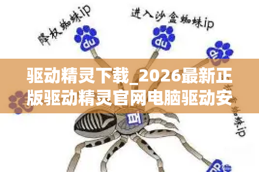 驱动精灵下载_2026最新正版驱动精灵官网电脑驱动安装运维教程