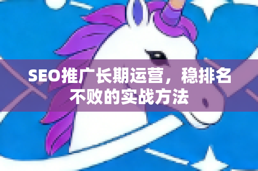 SEO推广长期运营，稳排名不败的实战方法