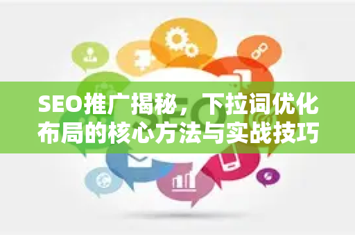 SEO推广揭秘，下拉词优化布局的核心方法与实战技巧