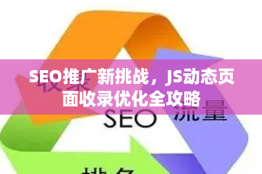 SEO推广新挑战，JS动态页面收录优化全攻略