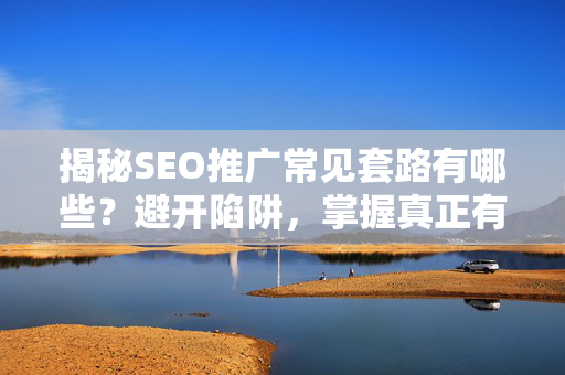 揭秘SEO推广常见套路有哪些？避开陷阱，掌握真正有效的优化策略