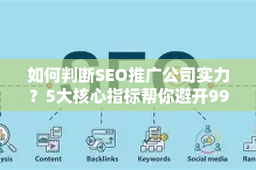 如何判断SEO推广公司实力？5大核心指标帮你避开99%的坑