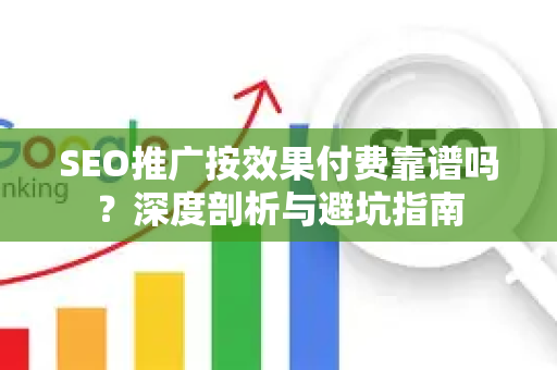 SEO推广按效果付费靠谱吗？深度剖析与避坑指南