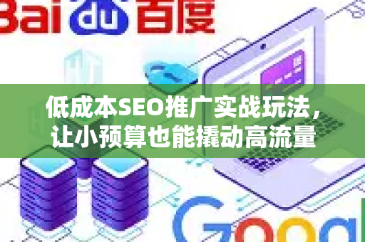 低成本SEO推广实战玩法，让小预算也能撬动高流量