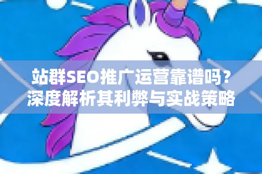 站群SEO推广运营靠谱吗？深度解析其利弊与实战策略