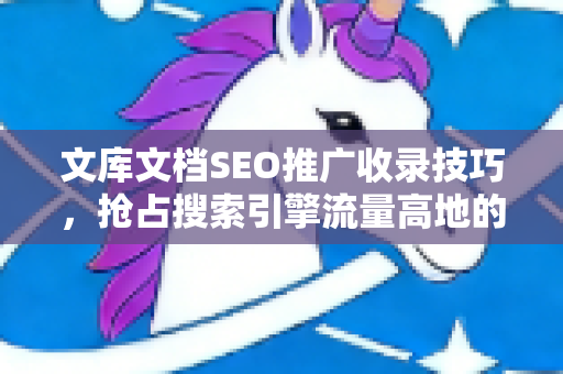 文库文档SEO推广收录技巧，抢占搜索引擎流量高地的实战指南