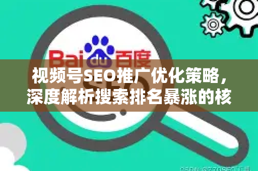 视频号SEO推广优化策略，深度解析搜索排名暴涨的核心玩法