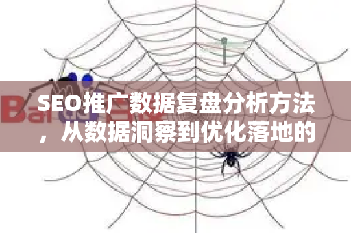 SEO推广数据复盘分析方法，从数据洞察到优化落地的完整指南