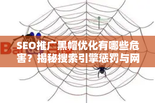 SEO推广黑帽优化有哪些危害？揭秘搜索引擎惩罚与网站毁灭之路
