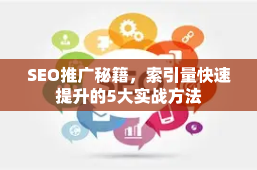 SEO推广秘籍，索引量快速提升的5大实战方法