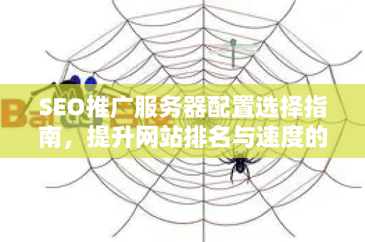 SEO推广服务器配置选择指南，提升网站排名与速度的关键