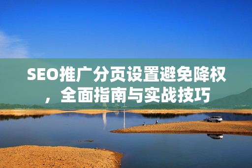 SEO推广分页设置避免降权，全面指南与实战技巧