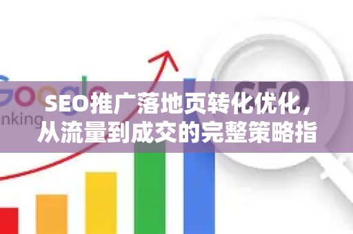 SEO推广落地页转化优化，从流量到成交的完整策略指南