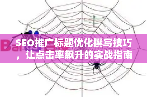 SEO推广标题优化撰写技巧，让点击率飙升的实战指南
