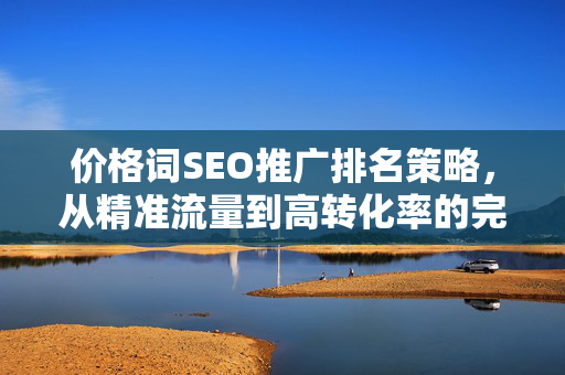 价格词SEO推广排名策略，从精准流量到高转化率的完整实战指南