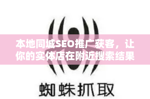 本地同城SEO推广获客，让你的实体店在附近搜索结果中脱颖而出